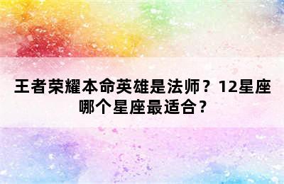 王者荣耀本命英雄是法师？12星座哪个星座最适合？
