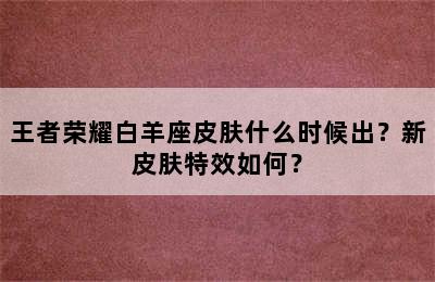 王者荣耀白羊座皮肤什么时候出？新皮肤特效如何？