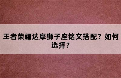 王者荣耀达摩狮子座铭文搭配？如何选择？