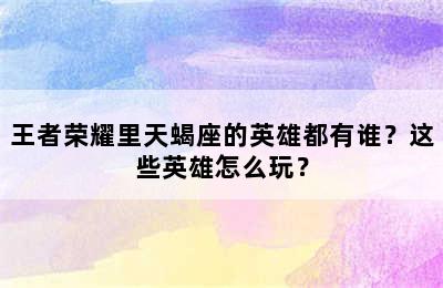 王者荣耀里天蝎座的英雄都有谁？这些英雄怎么玩？