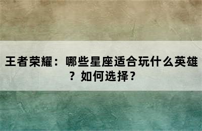 王者荣耀：哪些星座适合玩什么英雄？如何选择？