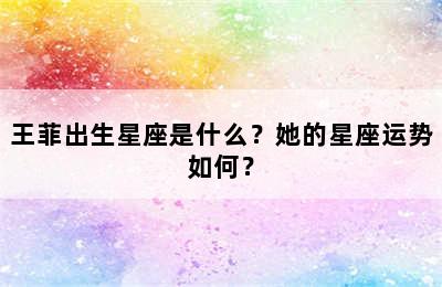 王菲出生星座是什么？她的星座运势如何？