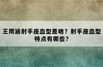 王雨涵射手座血型是啥？射手座血型特点有哪些？