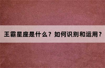 王霸星座是什么？如何识别和运用？
