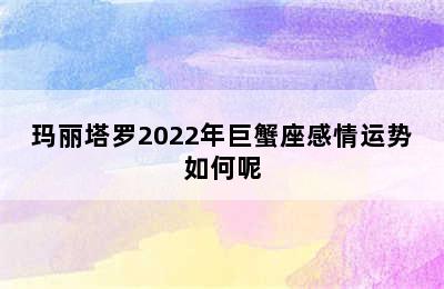 玛丽塔罗2022年巨蟹座感情运势如何呢