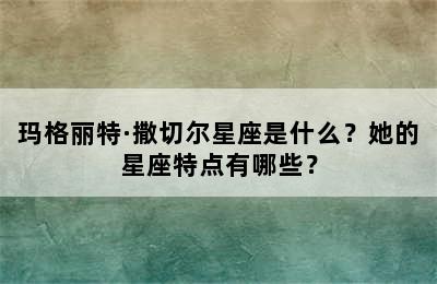 玛格丽特·撒切尔星座是什么？她的星座特点有哪些？