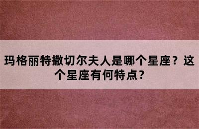 玛格丽特撒切尔夫人是哪个星座？这个星座有何特点？