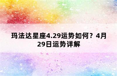 玛法达星座4.29运势如何？4月29日运势详解