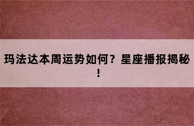 玛法达本周运势如何？星座播报揭秘！