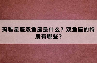 玛雅星座双鱼座是什么？双鱼座的特质有哪些？