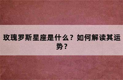 玫瑰罗斯星座是什么？如何解读其运势？