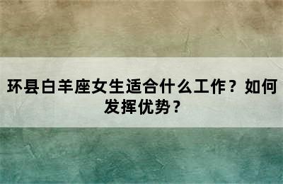 环县白羊座女生适合什么工作？如何发挥优势？