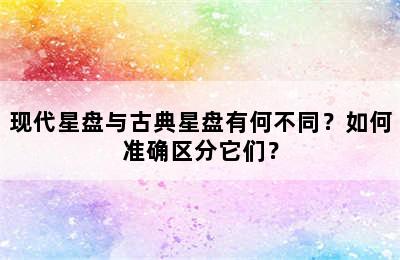 现代星盘与古典星盘有何不同？如何准确区分它们？