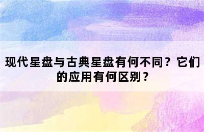 现代星盘与古典星盘有何不同？它们的应用有何区别？