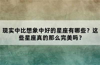 现实中比想象中好的星座有哪些？这些星座真的那么完美吗？