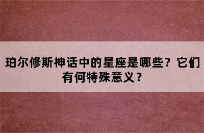 珀尔修斯神话中的星座是哪些？它们有何特殊意义？