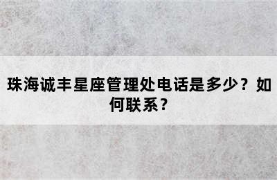 珠海诚丰星座管理处电话是多少？如何联系？