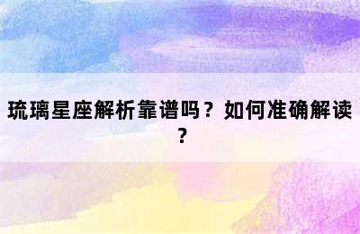 琉璃星座解析靠谱吗？如何准确解读？