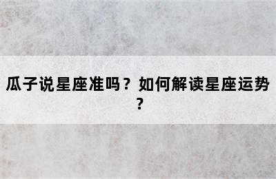 瓜子说星座准吗？如何解读星座运势？