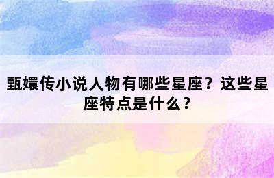 甄嬛传小说人物有哪些星座？这些星座特点是什么？
