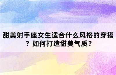 甜美射手座女生适合什么风格的穿搭？如何打造甜美气质？
