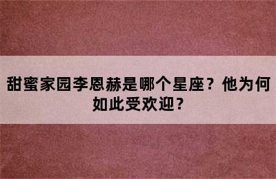 甜蜜家园李恩赫是哪个星座？他为何如此受欢迎？