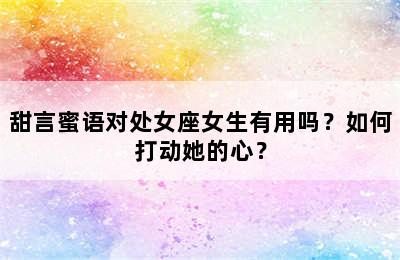 甜言蜜语对处女座女生有用吗？如何打动她的心？