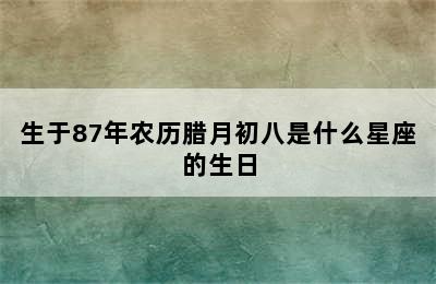 生于87年农历腊月初八是什么星座的生日