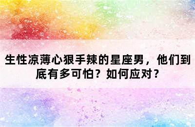 生性凉薄心狠手辣的星座男，他们到底有多可怕？如何应对？