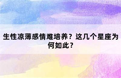 生性凉薄感情难培养？这几个星座为何如此？