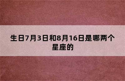 生日7月3日和8月16日是哪两个星座的