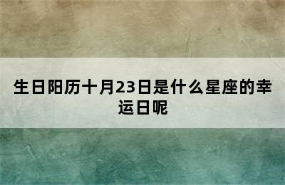 生日阳历十月23日是什么星座的幸运日呢