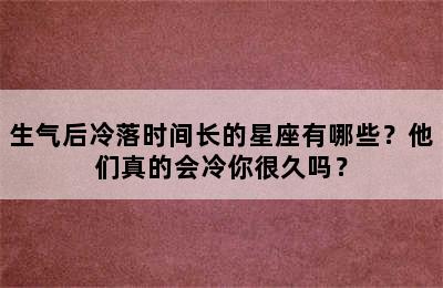 生气后冷落时间长的星座有哪些？他们真的会冷你很久吗？