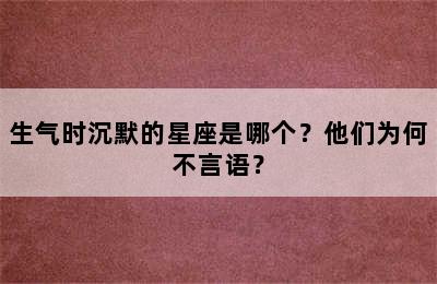 生气时沉默的星座是哪个？他们为何不言语？