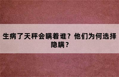 生病了天秤会瞒着谁？他们为何选择隐瞒？