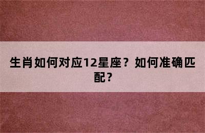生肖如何对应12星座？如何准确匹配？