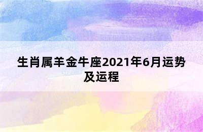 生肖属羊金牛座2021年6月运势及运程