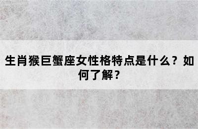 生肖猴巨蟹座女性格特点是什么？如何了解？