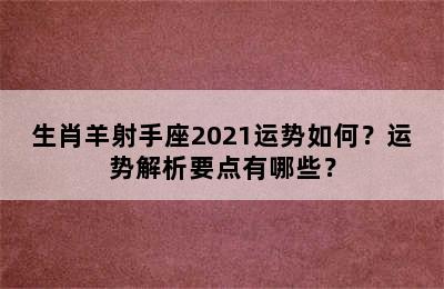 生肖羊射手座2021运势如何？运势解析要点有哪些？