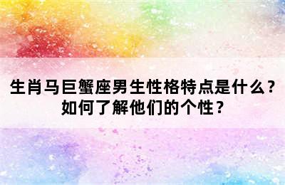 生肖马巨蟹座男生性格特点是什么？如何了解他们的个性？