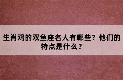 生肖鸡的双鱼座名人有哪些？他们的特点是什么？