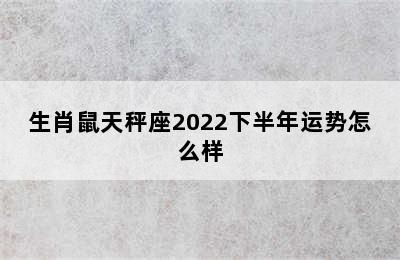 生肖鼠天秤座2022下半年运势怎么样