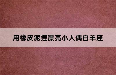 用橡皮泥捏漂亮小人偶白羊座