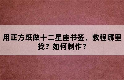 用正方纸做十二星座书签，教程哪里找？如何制作？