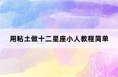 用粘土做十二星座小人教程简单