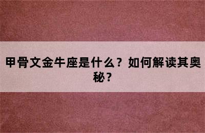 甲骨文金牛座是什么？如何解读其奥秘？