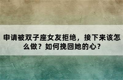 申请被双子座女友拒绝，接下来该怎么做？如何挽回她的心？