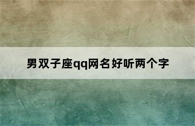 男双子座qq网名好听两个字