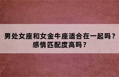 男处女座和女金牛座适合在一起吗？感情匹配度高吗？