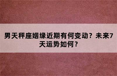 男天秤座姻缘近期有何变动？未来7天运势如何？